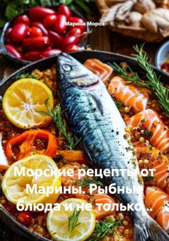 Морские рецепты от Марины. Рыбные блюда и не только…