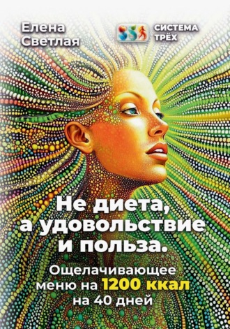 Система Трёх. Не диета, а удовольствие и польза. Ощелачивающее меню на 1200 ккал на 40 дней