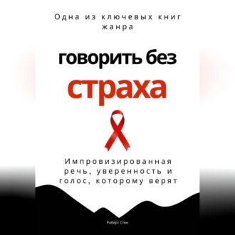 Говорить без страха. Импровизированная речь, уверенность и голос, которому верят