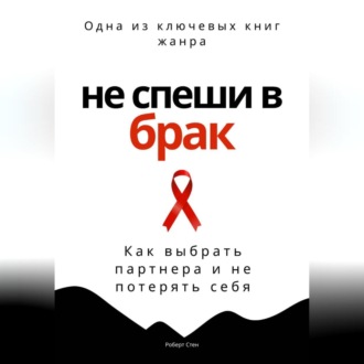 Не спеши в брак. Как выбрать партнера и не потерять себя