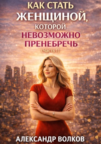 Как стать женщиной, которой невозможно пренебречь (Часть 1)