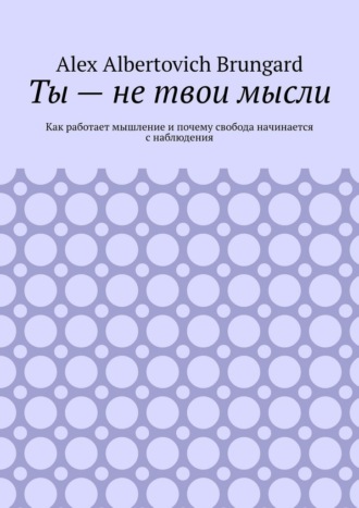 Ты – не твои мысли. Как работает мышление и почему свобода начинается с наблюдения