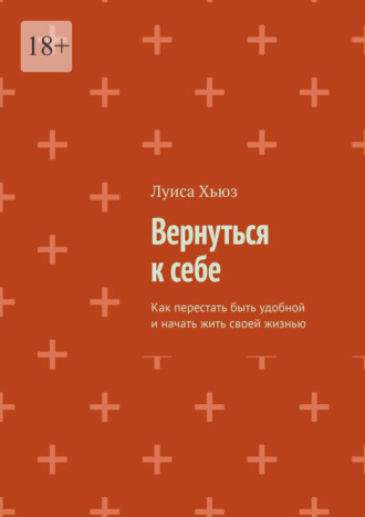 Вернуться к себе. Как перестать быть удобной и начать жить своей жизнью