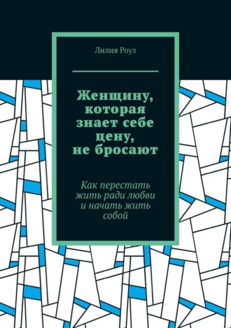 Женщину, которая знает себе цену, не бросают. Как перестать жить ради любви и начать жить собой