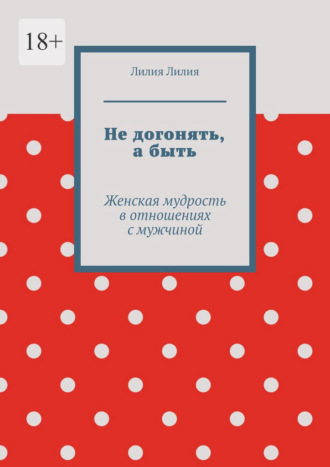 Не догонять, а быть. Женская мудрость в отношениях с мужчиной