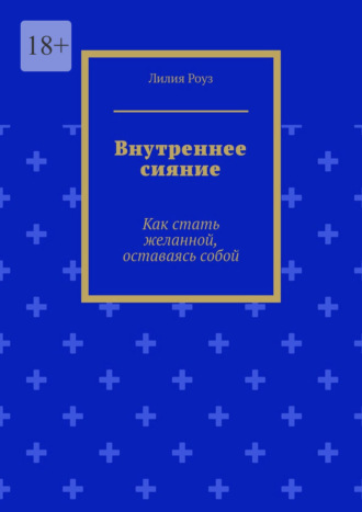 Внутреннее сияние. Как стать желанной, оставаясь собой