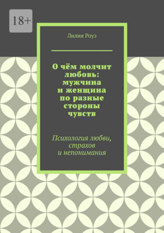 О чём молчит любовь: мужчина и женщина по разные стороны чувств. Психология любви, страхов и непонимания