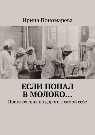 Если попал в молоко… Приключения по дороге к самой себе