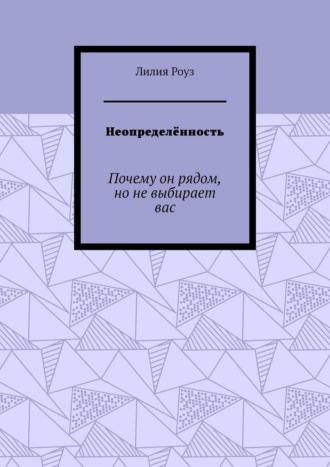 Неопределённость. Почему он рядом, но не выбирает вас