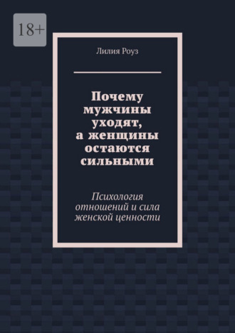 Почему мужчины уходят, а женщины остаются сильными. Психология отношений и сила женской ценности