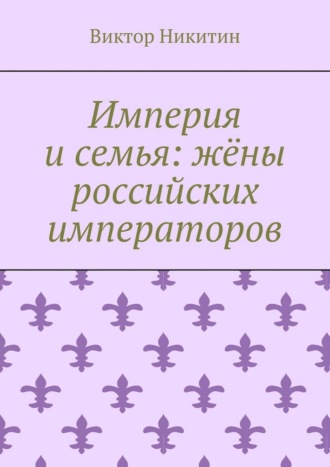 Империя и семья: жёны российских императоров