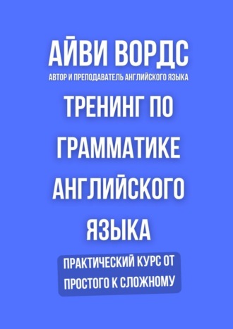 Тренинг по грамматике английского языка. Практический курс от простого к сложному