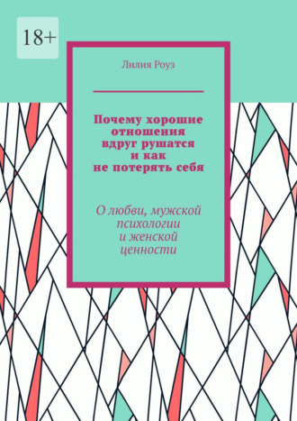 Почему хорошие отношения вдруг рушатся и как не потерять себя. О любви, мужской психологии и женской ценности