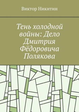 Тень холодной войны: Дело Дмитрия Фёдоровича Полякова