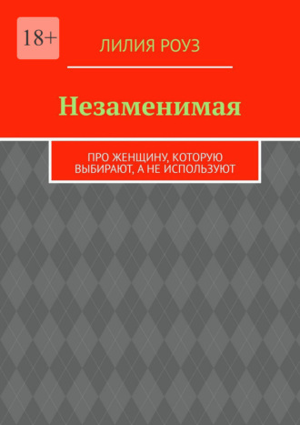 Незаменимая. Про женщину, которую выбирают, а не используют