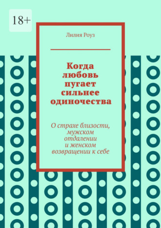 Когда любовь пугает сильнее одиночества. О страхе близости, мужском отдалении и женском возвращении к себе