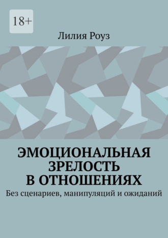 Эмоциональная зрелость в отношениях. Без сценариев, манипуляций и ожиданий