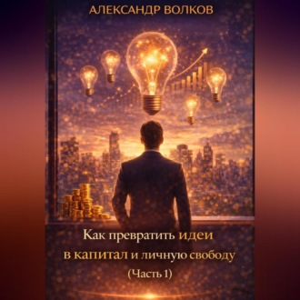 Как превратить идеи в капитал и личную свободу (Часть 1)