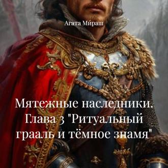 Мятежные наследники. Глава 3 «Ритуальный грааль и тёмное знамя»