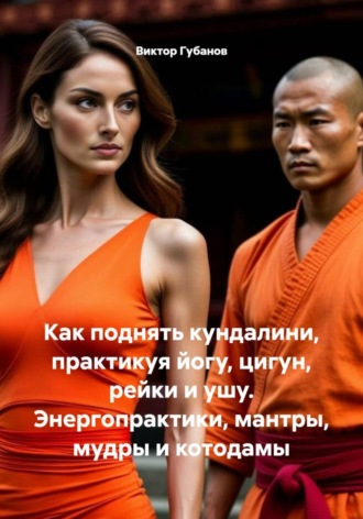 Как поднять кундалини, практикуя йогу, цигун, рейки и ушу. Энергопрактики, мантры, мудры и котодамы