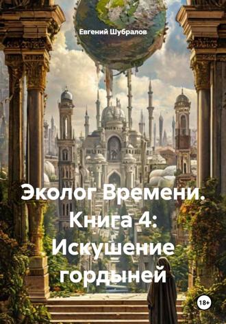 Эколог Времени. Книга 4: Искушение гордыней
