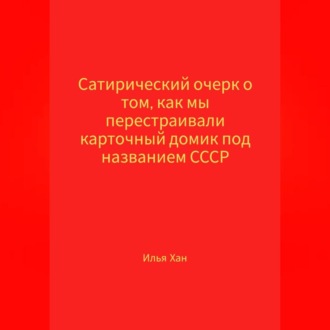 Сатирический очерк о том, как мы перестраивали карточный домик под названием СССР