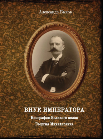 Внук Императора. Биография Великого князя Георгия Михайловича
