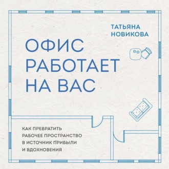 Офис работает на вас. Как превратить рабочее пространство в источник прибыли и вдохновения