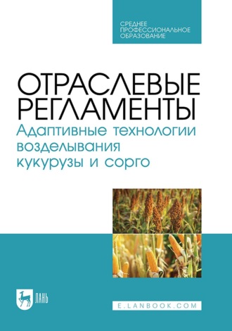 Отраслевые регламенты. Адаптивные технологии возделывания кукурузы и сорго. Учебное пособие для СПО