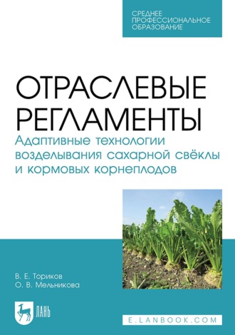 Отраслевые регламенты. Адаптивные технологии возделывания сахарной свёклы и кормовых корнеплодов. Учебное пособие для СПО