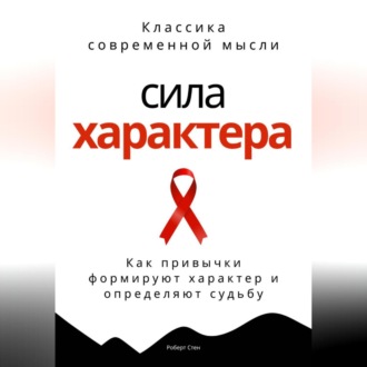 Сила характера. Как привычки формируют характер и определяют судьбу