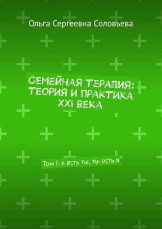 Семейная терапия: теория и практика XXI века. Том I: я есть ты, ты есть я
