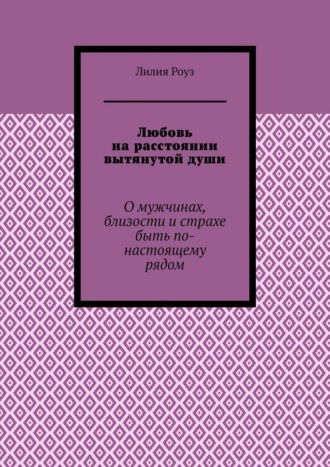 Любовь на расстоянии вытянутой души. О мужчинах, близости и страхе быть по-настоящему рядом