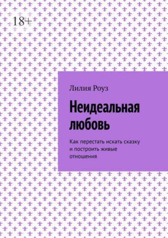 Неидеальная любовь. Как перестать искать сказку и построить живые отношения