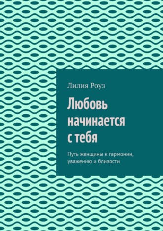 Любовь начинается с тебя. Путь женщины к гармонии, уважению и близости