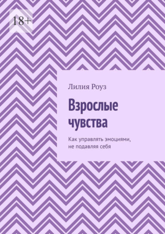 Взрослые чувства. Как управлять эмоциями, не подавляя себя