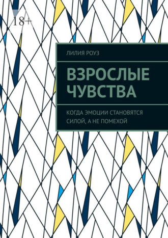 Взрослые чувства. Когда эмоции становятся силой, а не помехой