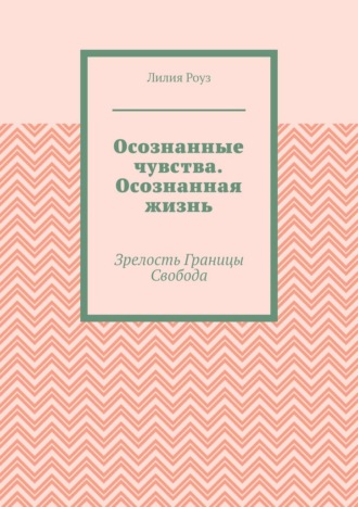 Осознанные чувства. Осознанная жизнь. Зрелость. Границы. Свобода