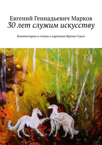 30 лет служим искусству. Комментарии в стихах к картинам Ирины Сокол