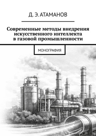 Современные методы внедрения искусственного интеллекта в газовой промышленности. Монография