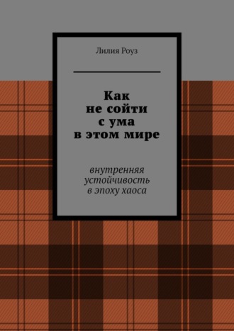 Как не сойти с ума в этом мире. Внутренняя устойчивость в эпоху хаоса
