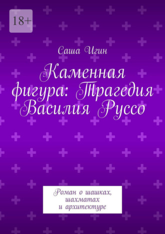 Каменная фигура: Трагедия Василия Руссо. Роман о шашках, шахматах и архитектуре