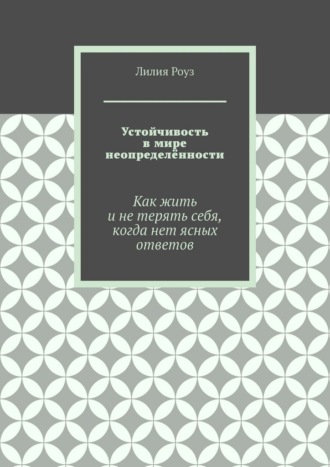 Устойчивость в мире неопределённости. Как жить и не терять себя, когда нет ясных ответов