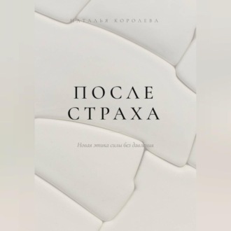 ПОСЛЕ СТРАХА. Новая этика силы без давления