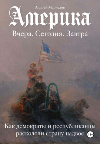 Америка. Вчера, сегодня, завтра. Как демократы и республиканцы раскололи страну надвое