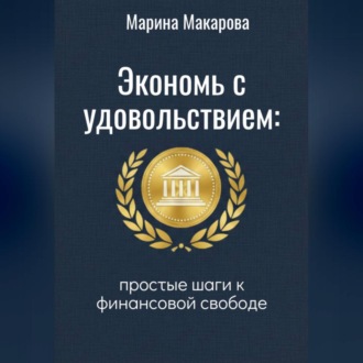 Экономь с удовольствием. Простые шаги к финансовой свободе.