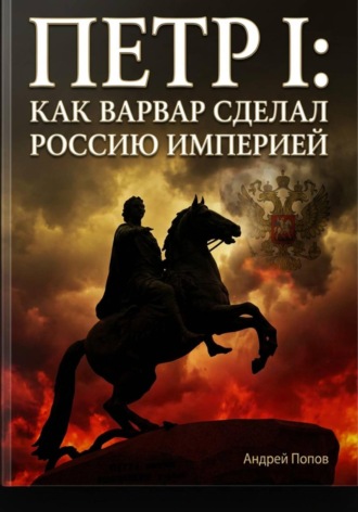 Петр I: как варвар сделал Россию империей