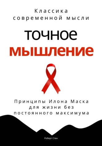 Точное мышление. Принципы Илона Маска для жизни без постоянного максимума
