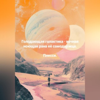 Голодающая галактика – вечная ноющая рана её самодержца.