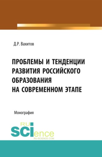 Проблемы и тенденции развития российского образования на современном этапе. (Аспирантура, Бакалавриат, Магистратура). Монография.